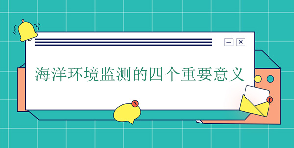 海洋環(huán)境監(jiān)測(cè)的四個(gè)重要意義 海洋環(huán)境監(jiān)測(cè)的四個(gè)重要意義